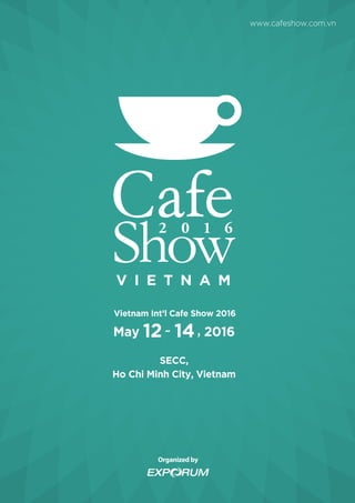 SECC,
Ho Chi Minh City, Vietnam
May 12~ 14, 2016
Vietnam Int’l Cafe Show 2016
www.cafeshow.com.vn
 