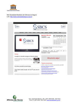 Rua: José Prado Montoro, 148 – CEP: 04679-290 – São Paulo
Fone (11) 5631-8444 / 5631-0281 www.oficinadotexto.com.br
Site Sociedade Brasileira de Ciências do Seguro
Link: http://www.cienciasdoseguro.org.br/
 