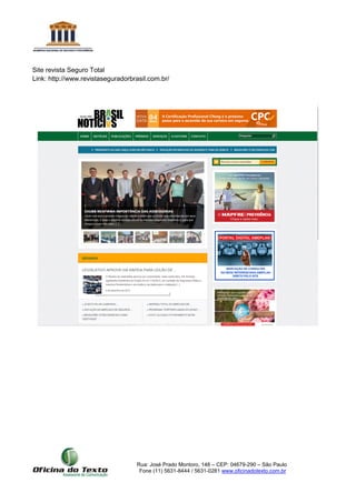Rua: José Prado Montoro, 148 – CEP: 04679-290 – São Paulo
Fone (11) 5631-8444 / 5631-0281 www.oficinadotexto.com.br
Site revista Seguro Total
Link: http://www.revistaseguradorbrasil.com.br/
 