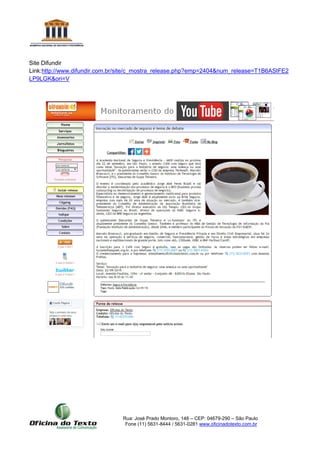 Rua: José Prado Montoro, 148 – CEP: 04679-290 – São Paulo
Fone (11) 5631-8444 / 5631-0281 www.oficinadotexto.com.br
Site Difundir
Link:http://www.difundir.com.br/site/c_mostra_release.php?emp=2404&num_release=T1B6ASIFE2
LP9LGK&ori=V
 