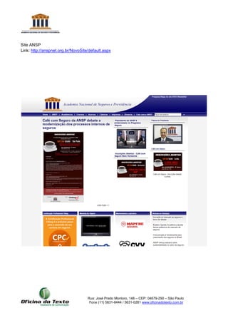 Rua: José Prado Montoro, 148 – CEP: 04679-290 – São Paulo
Fone (11) 5631-8444 / 5631-0281 www.oficinadotexto.com.br
Site ANSP
Link: http://anspnet.org.br/NovoSite/default.aspx
 