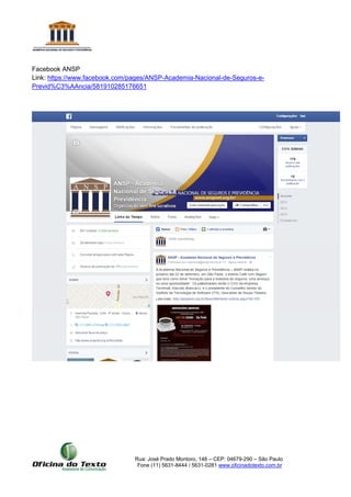 Rua: José Prado Montoro, 148 – CEP: 04679-290 – São Paulo
Fone (11) 5631-8444 / 5631-0281 www.oficinadotexto.com.br
Facebook ANSP
Link: https://www.facebook.com/pages/ANSP-Academia-Nacional-de-Seguros-e-
Previd%C3%AAncia/581910285176651
 