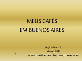 MEUS CAFÉS
EM BUENOS AIRES
Rogério Tomaz Jr.
Maiode 2014
www.brasiliamaranhao.wordpress.com
 