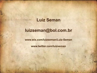 Luiz Seman

luizseman@bol.com.br

www.wix.com/luizseman/Luiz-Seman

    www.twitter.com/luizseman
 