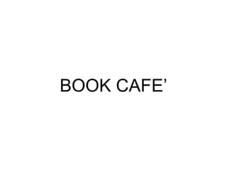 BOOK CAFE’
 