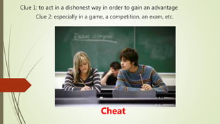 Clue 1: to act in a dishonest way in order to gain an advantage
Cheat
Clue 2: especially in a game, a competition, an exam, etc.
 