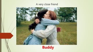 A very close friend
Buddy
 