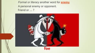 Friend or …. ?
foe
Formal or literary another word for enemy
A personal enemy or opponent.
 