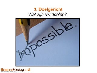3. Doelgericht
Wat zijn uw doelen?
 