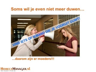 Soms wil je even niet meer duwen…

                                                 W T!
                                               DU
                                           UIT
                                         OR
                                  E VO
                             DI EJ
                           D
                         AN
                   F IEM
               O
       I ETS
 VI ND



…daarom zijn er moeders!!!
 