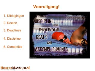 Vooruitgang!

1. Uitdagingen

2. Doelen

3. Deadlines

4. Discipline

5. Competitie
 