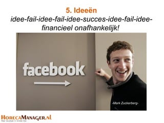 5. Ideeën
idee-fail-idee-fail-idee-succes-idee-fail-idee-
           financieel onafhankelijk!




                                 -Mark Zuckerberg-
 
