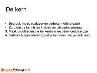 De kern

• Begroot, meet, evalueer en verbeter (iedere dag!)
• Zorg dat de kennis en invloed op uitvoeringsniveau
3. Maak grootheden die herkenbaar en beïnvloedbaar zijn
4. Gebruik hulpmiddelen zodat je kan doen wat je leuk vindt
 