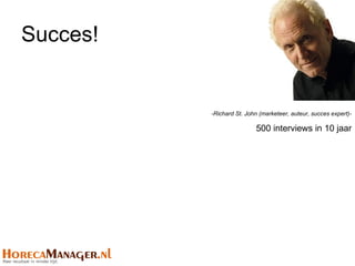 Succes!


          -Richard St. John (marketeer, auteur, succes expert)-

                          500 interviews in 10 jaar
 