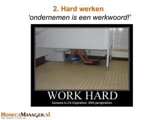 2. Hard werken
‘ondernemen is een werkwoord!’
 