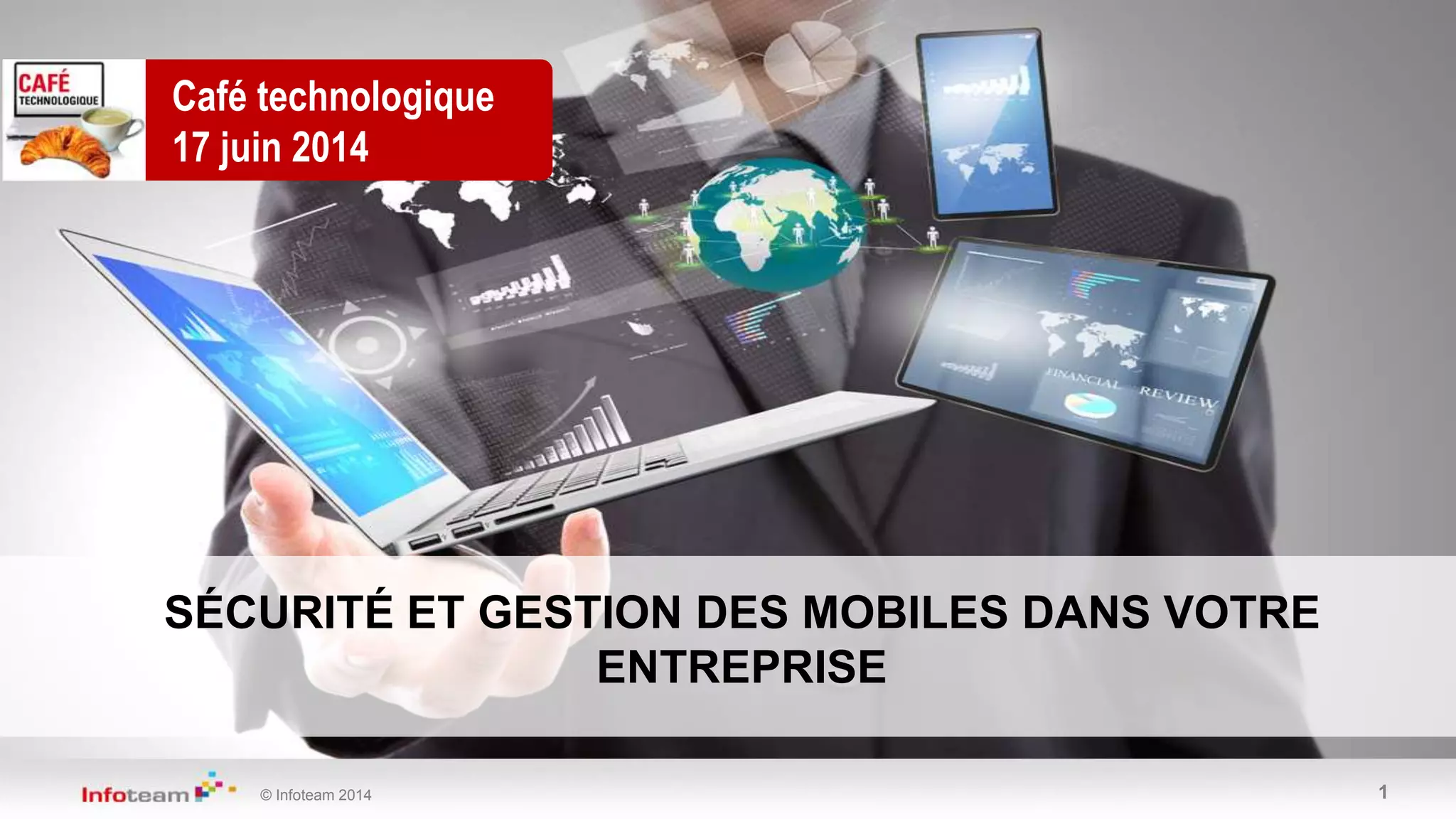 © Infoteam 2014 1
Café technologique
17 juin 2014
SÉCURITÉ ET GESTION DES MOBILES DANS VOTRE
ENTREPRISE
 