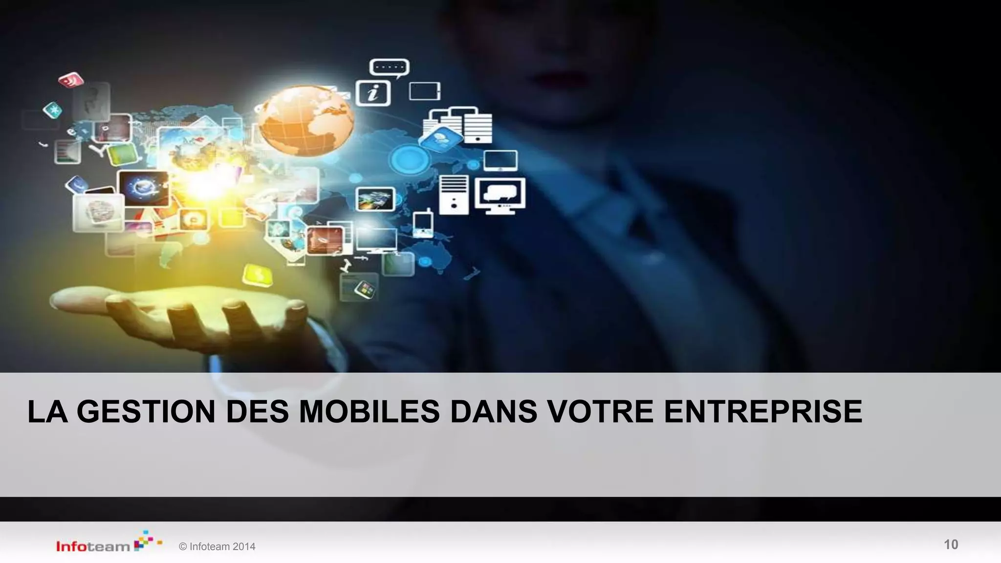 © Infoteam 2014 10
LA GESTION DES MOBILES DANS VOTRE ENTREPRISE
 