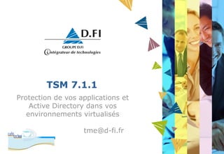 TSM 7.1.1 
Protection de vos applications et 
Active Directory dans vos 
environnements virtualisés 
tme@d-fi.fr 
 