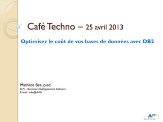 Café Techno – 25 avril 2013
Optimisez le coût de vos bases de données avec DB2
Mathilde Beaupied
D.FI – Business Développement Software
E-mail : mbe@d-fi.fr
 