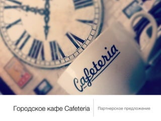 Городское кафе Cafeteria   Партнерское предложение
 