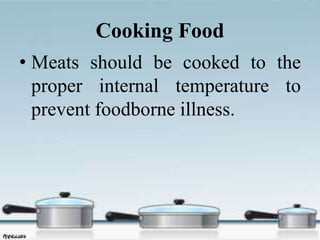 Cooking Food
• Meats should be cooked to the
proper internal temperature to
prevent foodborne illness.
 