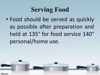 Serving Food
• Food should be served as quickly
as possible after preparation and
held at 135° for food service 140°
personal/home use.
 