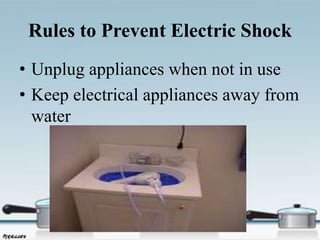 Rules to Prevent Electric Shock
• Unplug appliances when not in use
• Keep electrical appliances away from
water
 