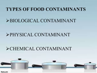 TYPES OF FOOD CONTAMINANTS
BIOLOGICAL CONTAMINANT
PHYSICAL CONTAMINANT
CHEMICAL CONTAMINANT
 