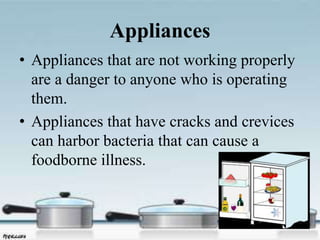 Appliances
• Appliances that are not working properly
are a danger to anyone who is operating
them.
• Appliances that have cracks and crevices
can harbor bacteria that can cause a
foodborne illness.
 