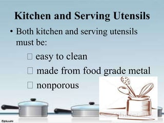 Kitchen and Serving Utensils
• Both kitchen and serving utensils
must be:
easy to clean
made from food grade metal
nonporous
 
