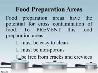 Food Preparation Areas
Food preparation areas have the
potential for cross contamination of
food. To PREVENT this food
preparation areas:
must be easy to clean
must be non-porous
be free from cracks and crevices
 
