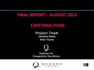 FINAL REPORT – AUGUST 2011

     CAFETERIA FOOD
       Project Team
         Christina Porko
          Peter Touros
 