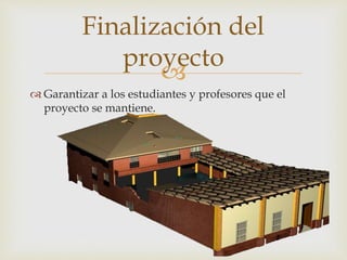 
 Garantizar a los estudiantes y profesores que el
proyecto se mantiene.
Finalización del
proyecto
 