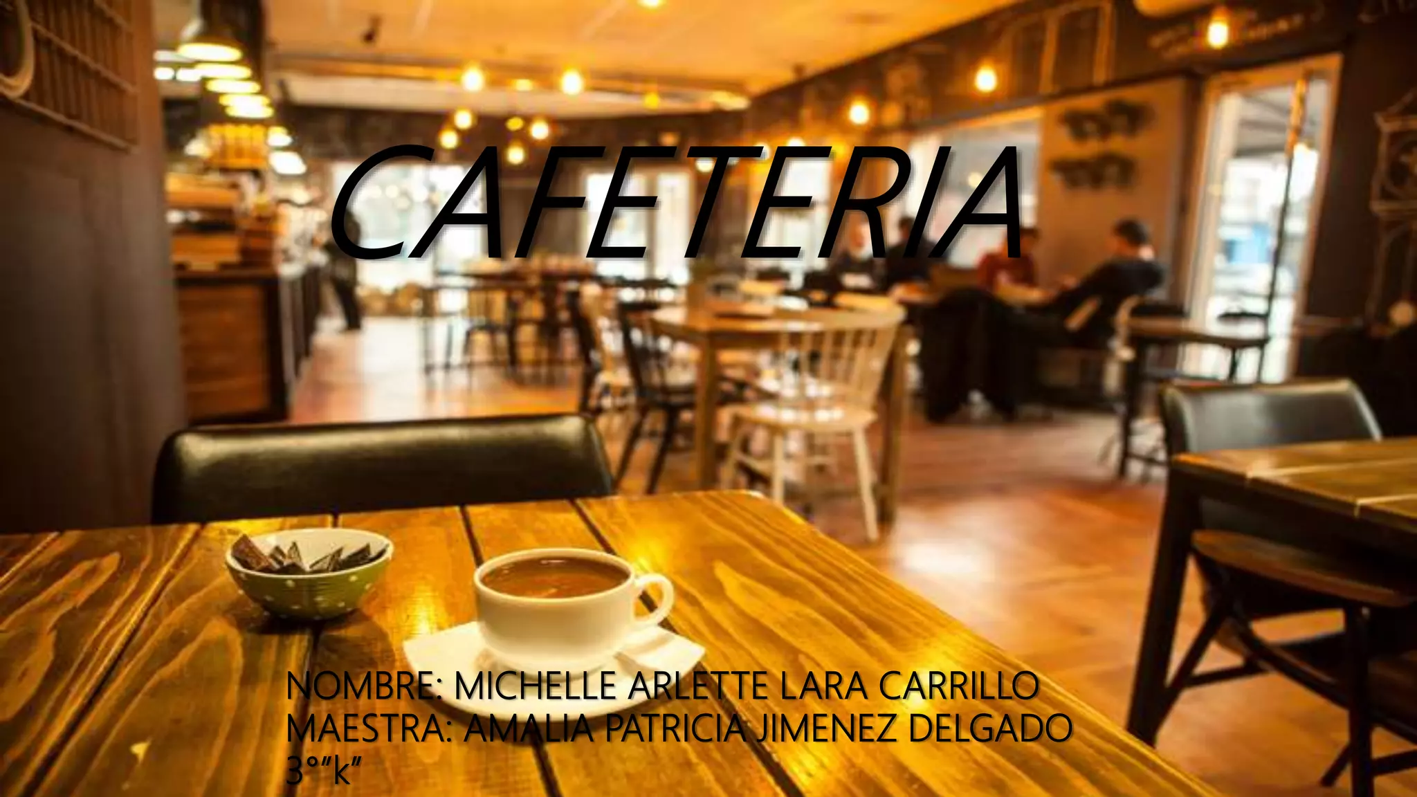 CAFETERIA
NOMBRE: MICHELLE ARLETTE LARA CARRILLO
MAESTRA: AMALIA PATRICIA JIMENEZ DELGADO
3°”k”
 