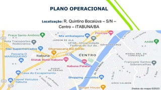 PLANO OPERACIONAL
Localização: R. Quintino Bocaiúva – S/N –
Centro – ITABUNA/BA
 