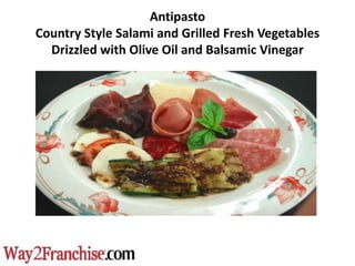 Antipasto
Country Style Salami and Grilled Fresh Vegetables
  Drizzled with Olive Oil and Balsamic Vinegar
 