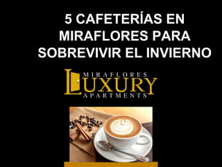 5 CAFETERÍAS EN
MIRAFLORES PARA
SOBREVIVIR EL INVIERNO
 