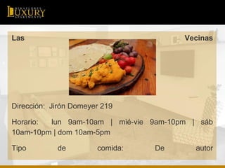 Las Vecinas
Dirección: Jirón Domeyer 219
Horario: lun 9am-10am | mié-vie 9am-10pm | sáb
10am-10pm | dom 10am-5pm
Tipo de comida: De autor
 