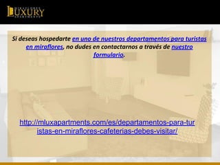http://mluxapartments.com/es/departamentos-para-tur
istas-en-miraflores-cafeterias-debes-visitar/
 