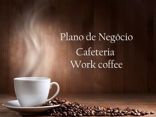 Plano de Negócio
Cafeteria
Work coffee
 
