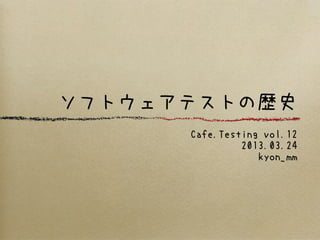 ソフトウェアテストの歴史
      Cafe.Testing vol.12
               2013.03.24
                  kyon_mm
 