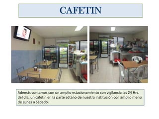 Además contamos con un amplio estacionamiento con vigilancia las 24 Hrs.
del día, un cafetín en la parte sótano de nuestra institución con amplio menú
de Lunes a Sábado.
 