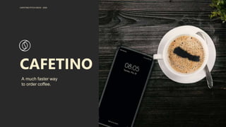 A much faster way
to order coffee.
CAFETINO
CAFETINO PITCH DECK - 2020
 