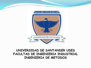UNIVERSIDAD DE SANTANDER UDES FACULTAD DE INGENIERIA INDUSTRIAL INGENIERIA DE METODOS 