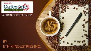BY
ETHIX INDUSTRIES INC.
A CHAIN OF COFFEE SHOP
 