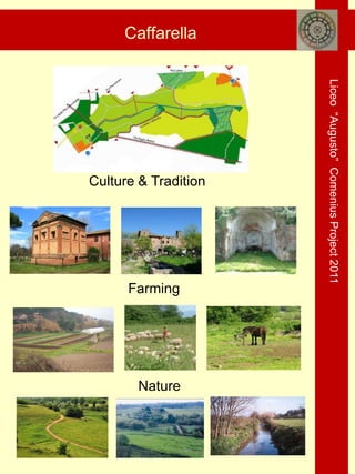 Caffarella




                      Liceo “Augusto” Comenius Project 2011
Culture & Tradition




      Farming




        Nature
 