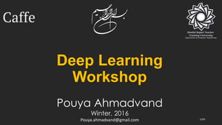Deep Learning
Workshop
Pouya Ahmadvand
Winter, 2016
Pouya.ahmadvand@gmail.com 1/43
 
