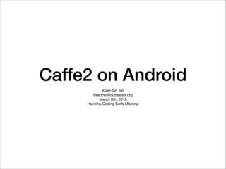 Caffe2 on Android
Koan-Sin Tan

freedom@computer.org

March 8th, 2018

Hsinchu Coding Serfs Meeting
 