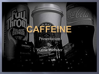 Caffeine Presentation  By  Wavie Webster 