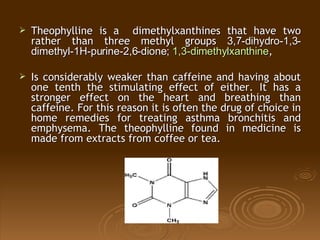 <ul><li>Theophylline is a  dimethylxanthines that have two rather than three methyl groups  3,7-dihydro-1,3-dimethyl-1H-pu...